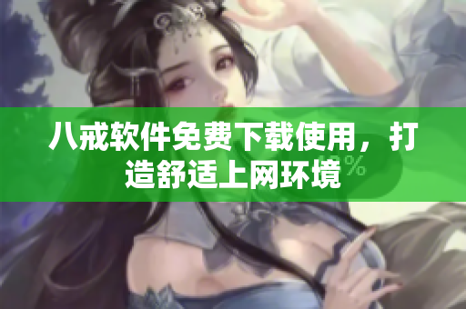 八戒软件免费下载使用，打造舒适上网环境
