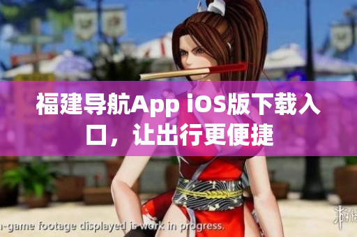 福建导航App iOS版下载入口，让出行更便捷