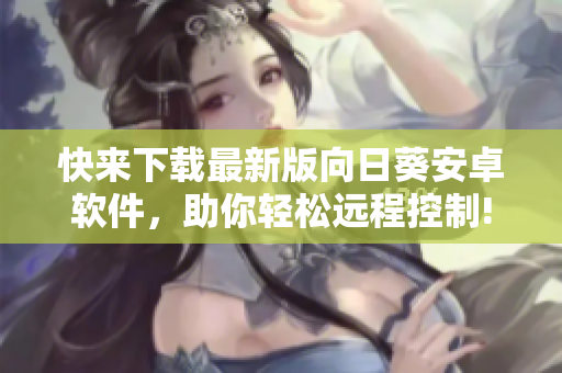 快来下载最新版向日葵安卓软件，助你轻松远程控制!