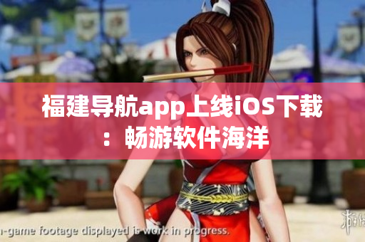 福建导航app上线iOS下载：畅游软件海洋