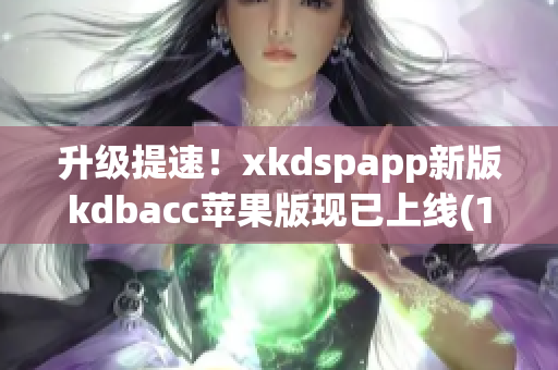 升级提速！xkdspapp新版kdbacc苹果版现已上线(1)