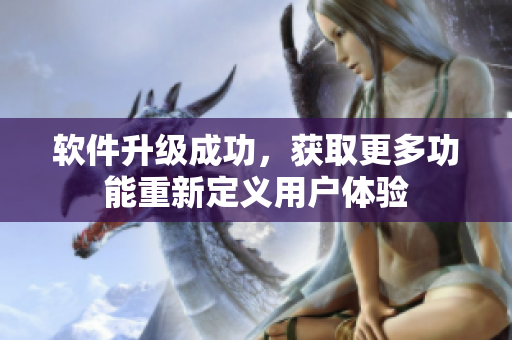 软件升级成功，获取更多功能重新定义用户体验