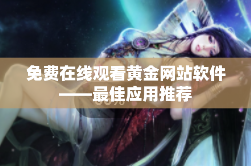 免费在线观看黄金网站软件——最佳应用推荐