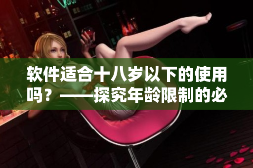 软件适合十八岁以下的使用吗？——探究年龄限制的必要性
