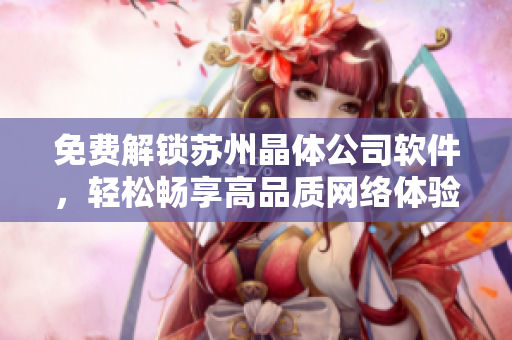 免费解锁苏州晶体公司软件，轻松畅享高品质网络体验