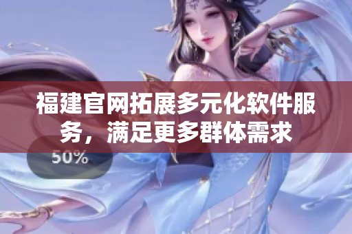 福建官网拓展多元化软件服务，满足更多群体需求
