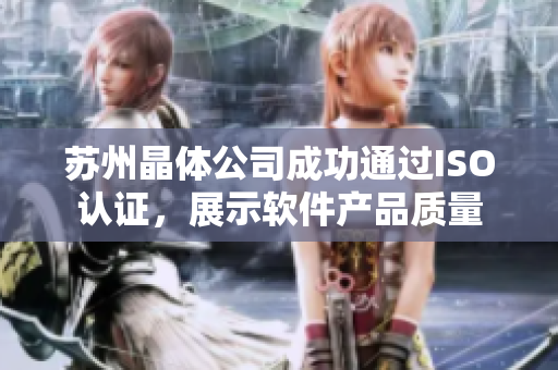 苏州晶体公司成功通过ISO认证，展示软件产品质量