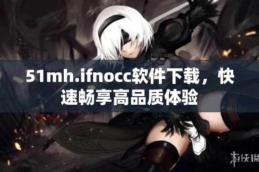 51mh.ifnocc软件下载，快速畅享高品质体验