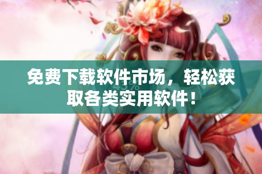 免费下载软件市场，轻松获取各类实用软件！
