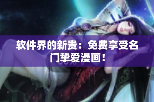 软件界的新贵：免费享受名门挚爱漫画！