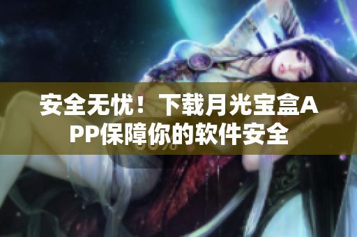 安全无忧！下载月光宝盒APP保障你的软件安全