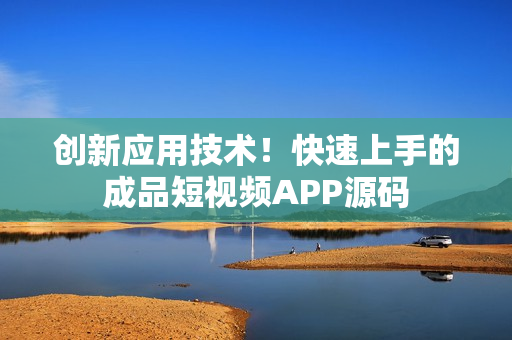 创新应用技术！快速上手的成品短视频APP源码