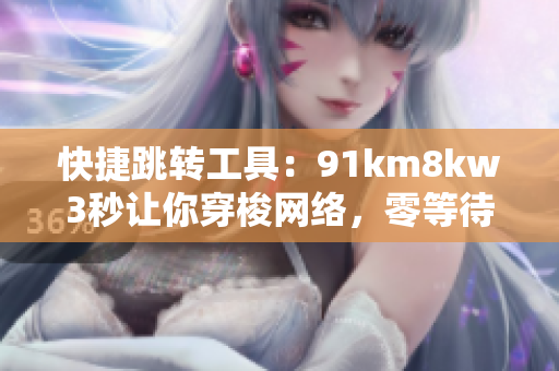 快捷跳转工具：91km8kw3秒让你穿梭网络，零等待！