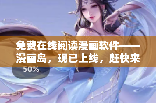 免费在线阅读漫画软件——漫画岛，现已上线，赶快来体验吧！