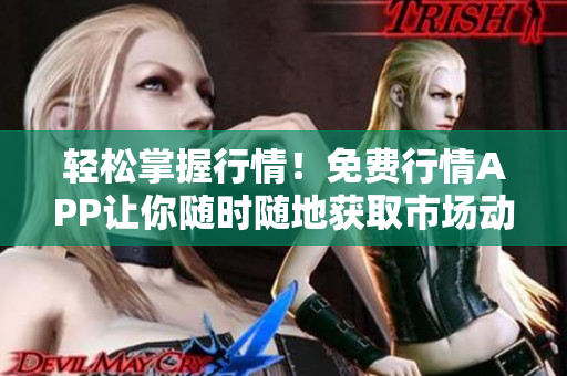 轻松掌握行情！免费行情APP让你随时随地获取市场动态！