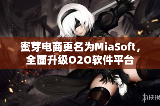 蜜芽电商更名为MiaSoft，全面升级O2O软件平台