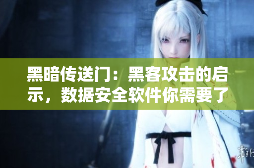 黑暗传送门：黑客攻击的启示，数据安全软件你需要了解
