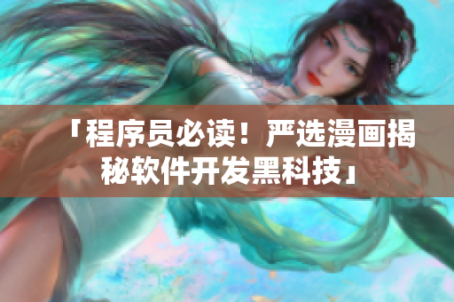 「程序员必读！严选漫画揭秘软件开发黑科技」