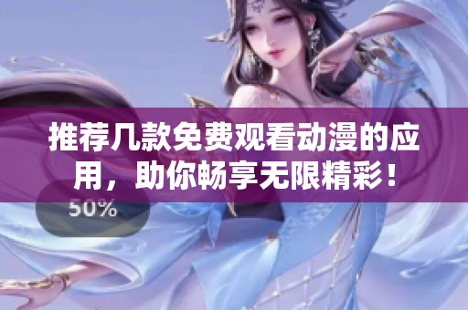 推荐几款免费观看动漫的应用，助你畅享无限精彩！