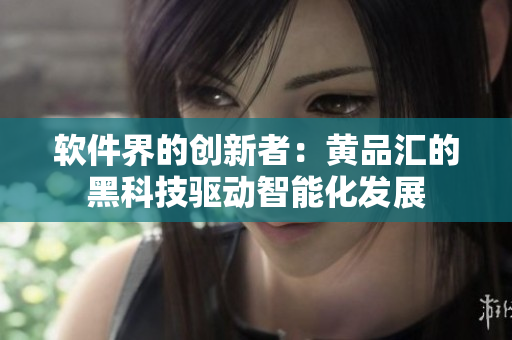 软件界的创新者：黄品汇的黑科技驱动智能化发展