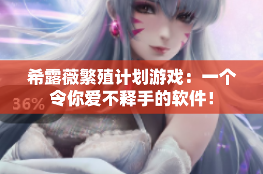 希露薇繁殖计划游戏：一个令你爱不释手的软件！