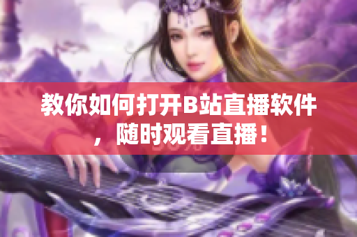 教你如何打开B站直播软件，随时观看直播！