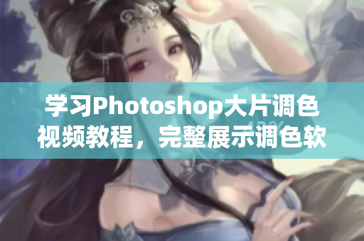 学习Photoshop大片调色视频教程，完整展示调色软件操作！