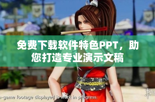 免费下载软件特色PPT，助您打造专业演示文稿
