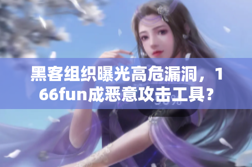 黑客组织曝光高危漏洞，166fun成恶意攻击工具？