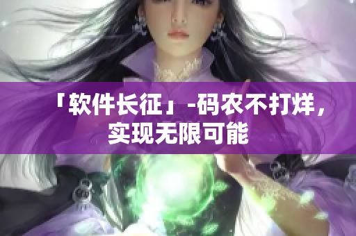 「软件长征」-码农不打烊，实现无限可能