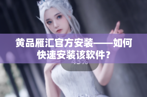 黄品雁汇官方安装——如何快速安装该软件？