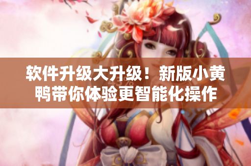软件升级大升级！新版小黄鸭带你体验更智能化操作