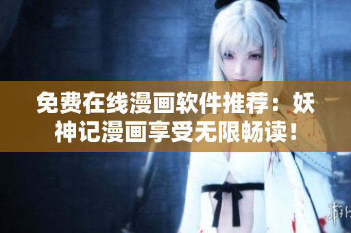 免费在线漫画软件推荐：妖神记漫画享受无限畅读！