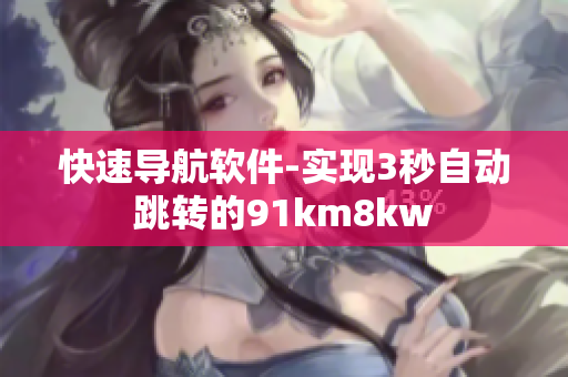 快速导航软件-实现3秒自动跳转的91km8kw
