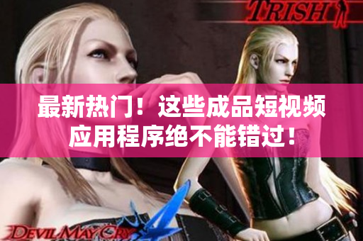 最新热门！这些成品短视频应用程序绝不能错过！