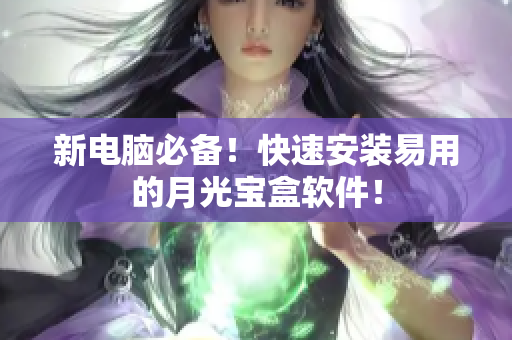 新电脑必备！快速安装易用的月光宝盒软件！
