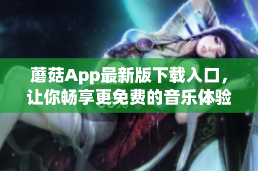 蘑菇App最新版下载入口，让你畅享更免费的音乐体验
