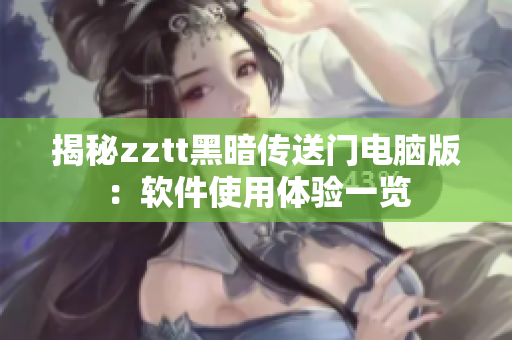 揭秘zztt黑暗传送门电脑版：软件使用体验一览