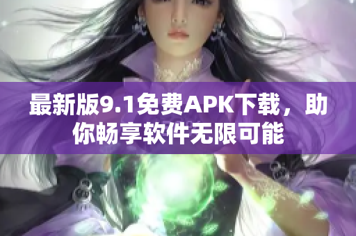 最新版9.1免费APK下载，助你畅享软件无限可能