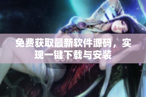 免费获取最新软件源码，实现一键下载与安装