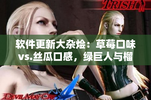 软件更新大杂烩：草莓口味vs.丝瓜口感，绿巨人与榴莲共舞