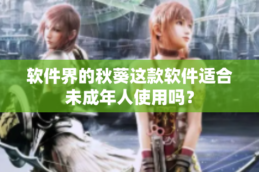 软件界的秋葵这款软件适合未成年人使用吗？