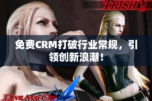 免费CRM打破行业常规，引领创新浪潮！