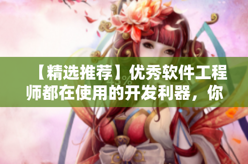 【精选推荐】优秀软件工程师都在使用的开发利器，你还不知道？