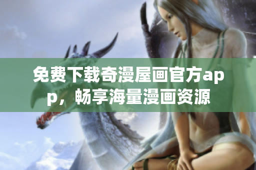 免费下载奇漫屋画官方app，畅享海量漫画资源