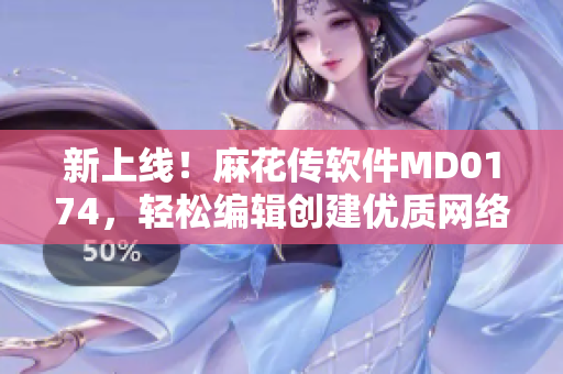新上线！麻花传软件MD0174，轻松编辑创建优质网络内容