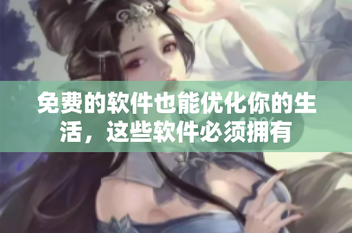 免费的软件也能优化你的生活，这些软件必须拥有