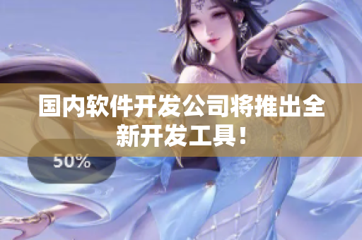 国内软件开发公司将推出全新开发工具！