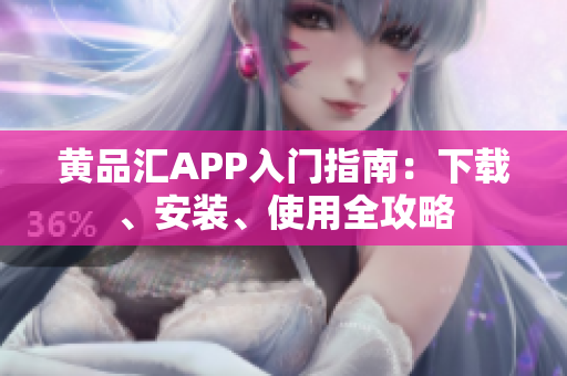 黄品汇APP入门指南：下载、安装、使用全攻略