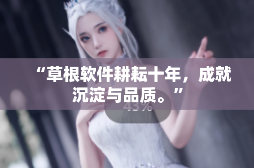 “草根软件耕耘十年，成就沉淀与品质。”